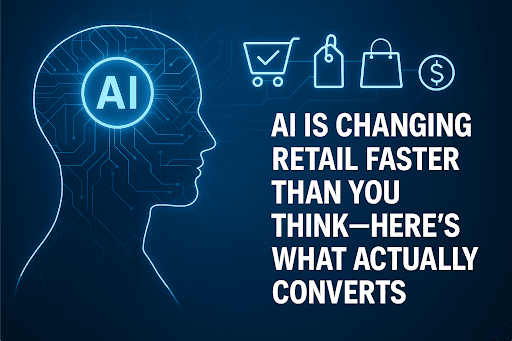 AI Is Changing Retail Faster Than You Think—Here's What Actually Converts